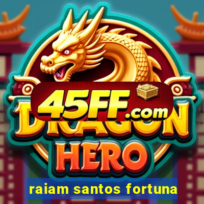 raiam santos fortuna